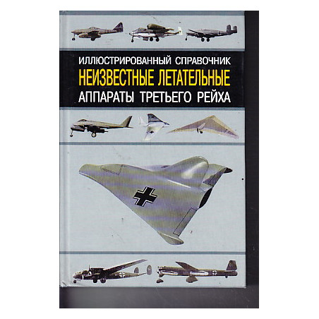 Неизвестные летательные аппараты Третьего рейха. Иллюстрированный справочник