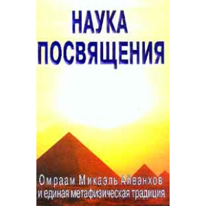 Наука посвящения. Омраам Микаэль Айванхов и единая метафизическая традиция