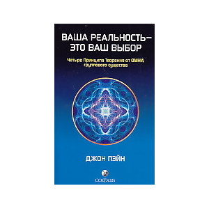 Ваша реальность - ваш выбор. Четыре Принципа Творения от ОМНИ, группового существа