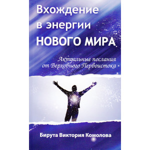 Вхождение в энергии Нового мира. Актуальные послания от Верховного Первоистока