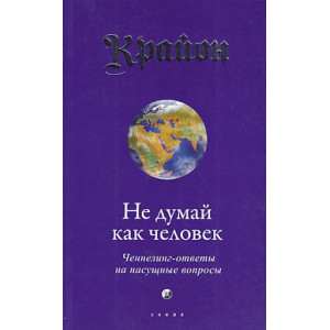 Крайон. Книга 2. Не думай как человек. Ченнелинг-ответы на насущные вопросы