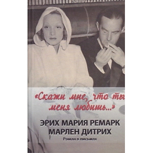 "Скажи мне, что ты меня любишь..." Эрих Мария Ремарк, Марлен Дитрих. Роман в письмах