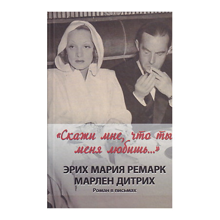 "Скажи мне, что ты меня любишь..." Эрих Мария Ремарк, Марлен Дитрих. Роман в письмах