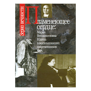 Пламенеющее сердце. Мария Вениаминовна Юдина в воспоминаниях современников