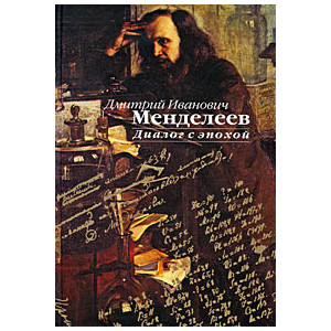Дмитрий Иванович Менделеев. Диалог с эпохой.