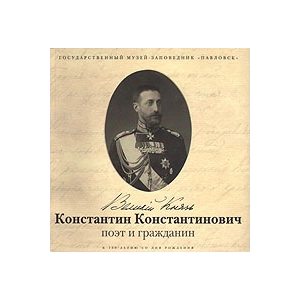 Великий Князь Константин Константинович: поэт и гражданин: К 150-летию со дня рождения