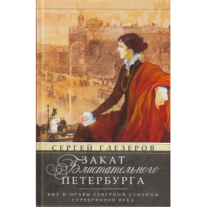 Закат блистательного Петербурга. Быт и нравы Северной столицы Серебряного века