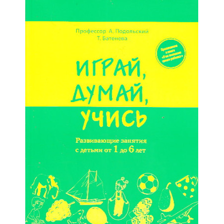 Играй, думай, учись. Развивающие занятия с детьми от 1 до 6 лет