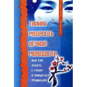 Тайная мудрость вечной молодости, или Как худеть с умом и очищаться правильно