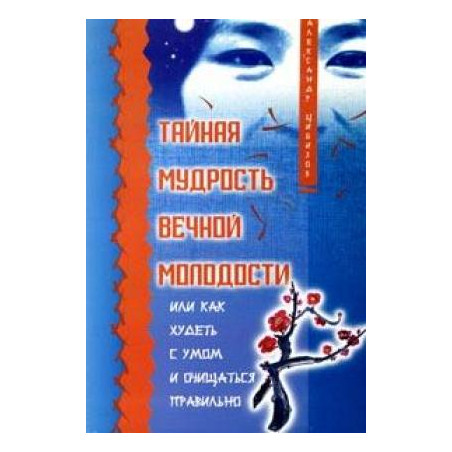 Тайная мудрость вечной молодости, или Как худеть с умом и очищаться правильно