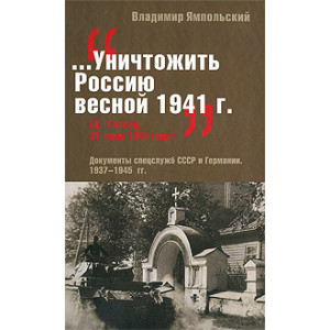 "...Уничтожить Россию весной 1941 г.". Документы спецслужб СССР и Германии. 1937-1945 гг.