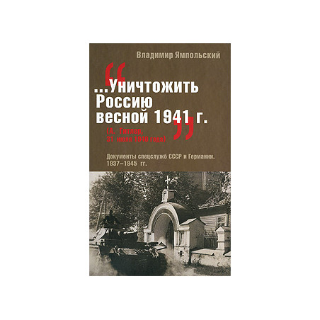 "...Уничтожить Россию весной 1941 г.". Документы спецслужб СССР и Германии. 1937-1945 гг.