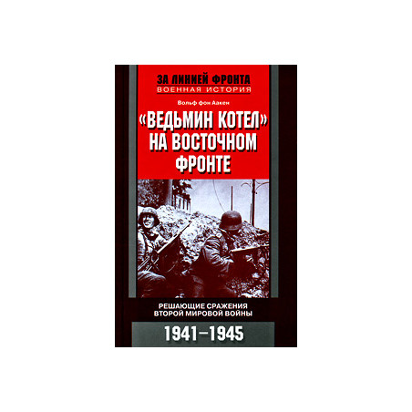 "Ведьмин котел" на Восточном фронте. Решающие сражения Второй мировой войны. 1941-1945