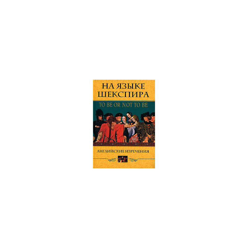 На языке Шекспира. Английские изречения / To Be Or Not To Be.