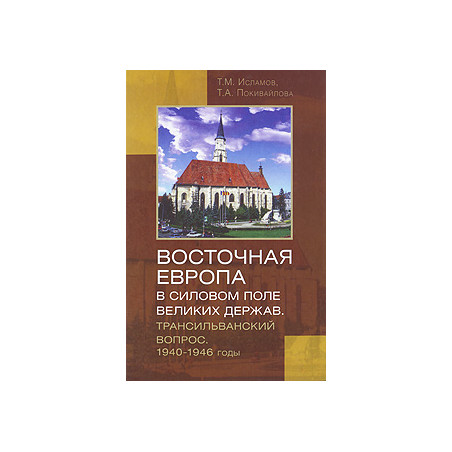 Восточная Европа в силовом поле великих держав. Трансильванский вопрос. 1940-1946 годы