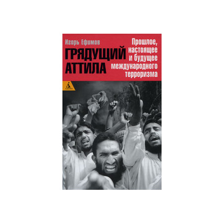 Грядущий Аттила. Прошлое, настоящее и будущее международного терроризма