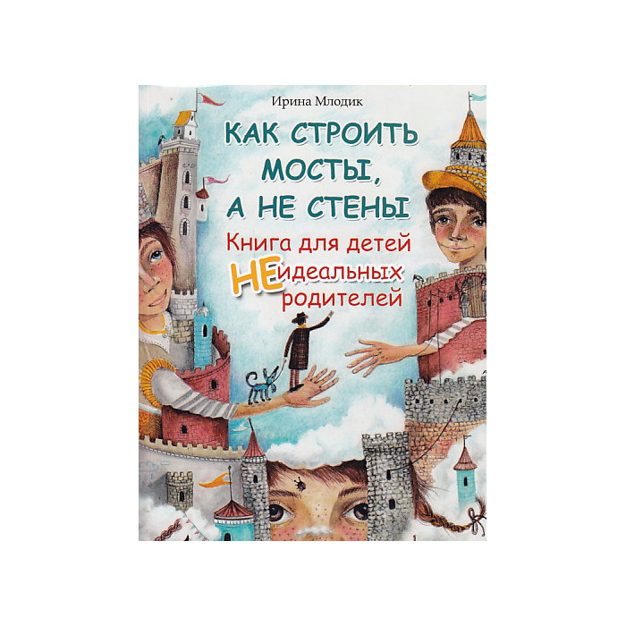 Как строить мосты, а не стены. Книга для детей неидеальных родителей