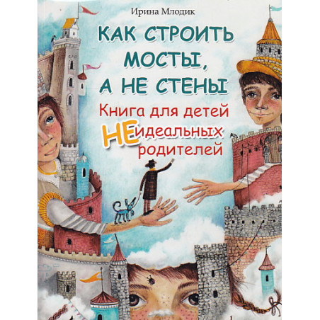 Как строить мосты, а не стены. Книга для детей неидеальных родителей