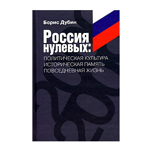 Россия нулевых. Политическая культура. Историческая память. Повседневная жизнь