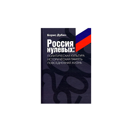 Россия нулевых. Политическая культура. Историческая память. Повседневная жизнь