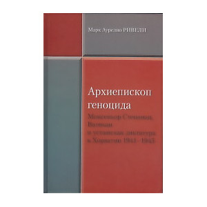 Архиепископ геноцида. Монсеньор Степинац, Ватикан и усташская диктатура в Хорватии 1941-1945
