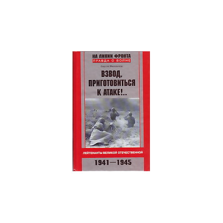 Взвод, приготовиться к атаке!.. Лейтенанты Великой Отечественной. 1941-1945