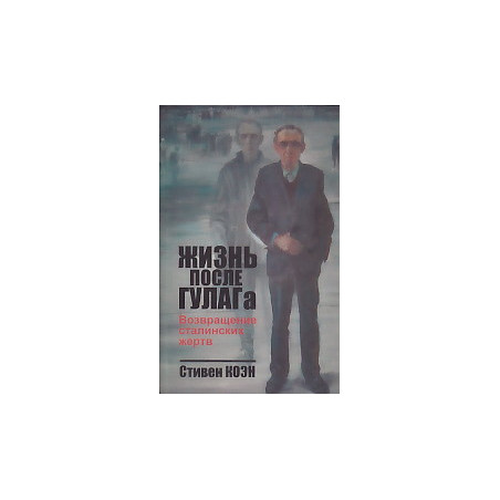 Жизнь после ГУЛАГа. Возвращение сталинских жертв