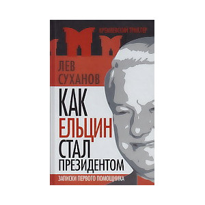 Как Ельцин стал президентом. Записки первого помощника