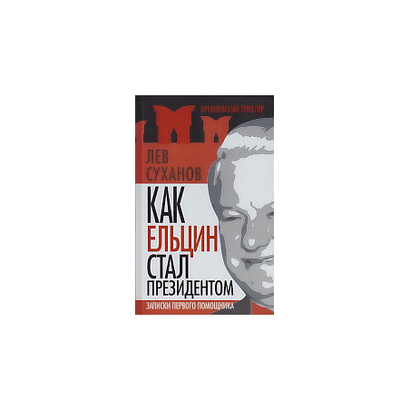 Как Ельцин стал президентом. Записки первого помощника
