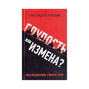Глупость или измена? Расследование гибели СССР