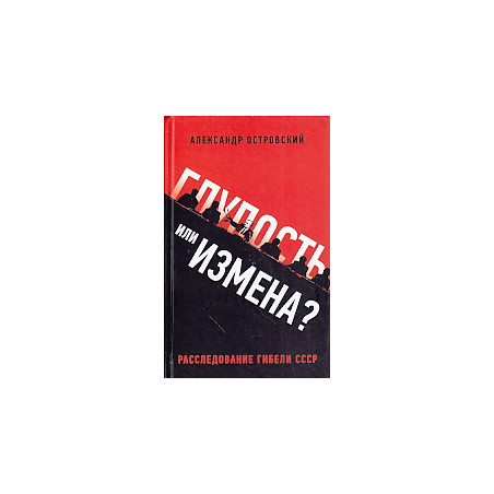 Глупость или измена? Расследование гибели СССР