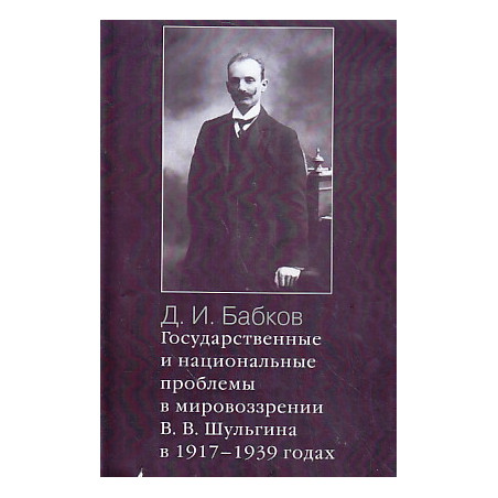 Государственные и национальные проблемы в мировоззрении В. В. Шульгина в 1917-1939 годах