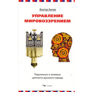 Управление мировоззрением. Подлинные и мнимые ценности русского народа