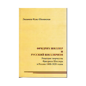 Фридрих Шиллер и русский шиллеризм. Рецепция творчества Фридриха Шиллера в России 1800-1820 годов