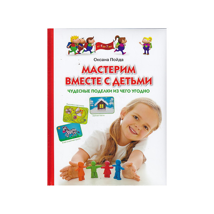 Мастерим вместе с детьми. Чудесные поделки из чего угодно. (От 4 до 7 лет)