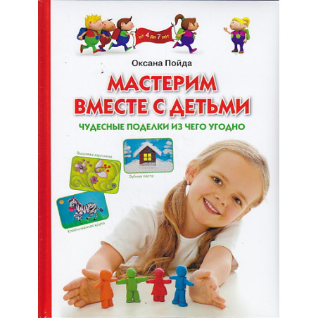 Мастерим вместе с детьми. Чудесные поделки из чего угодно. (От 4 до 7 лет)