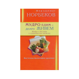 Мудро едим - долго живем. Мифы и Истина о правильном питании