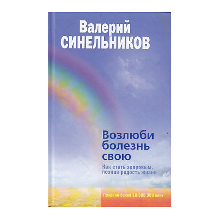 Возлюби болезнь свою. Как стать здоровым, познав радость жизни