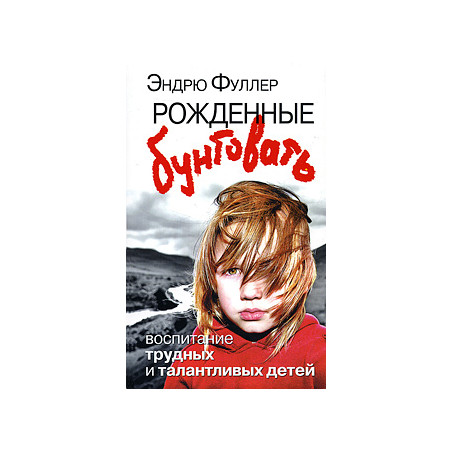 Рожденные бунтовать. Воспитание трудных и талантливых детей