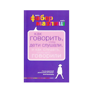 Как говорить, чтобы дети слушали, и как слушать, чтобы дети говорили