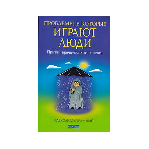 Проблемы, в которые играют люди. Притчи врача-психотерапевта