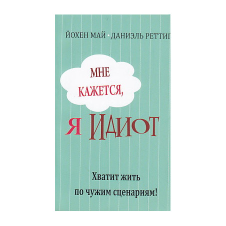 Мне кажется, я идиот! Хватит жить по чужим сценариям