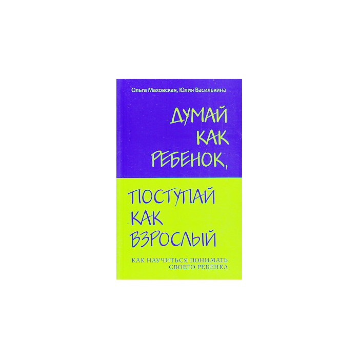 Думай как ребенок, поступай как взрослый