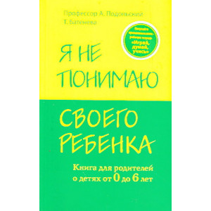 Я не понимаю своего ребенка. Книга для родителей о детях от 0 до 6 лет