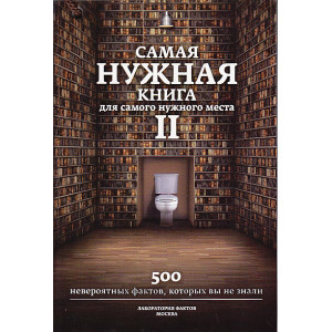 Самая нужная книга для самого нужного места. Книга 2. Еще 500 невероятных фактов.