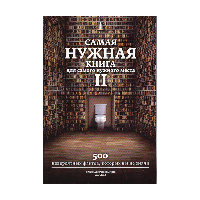 Самая нужная книга для самого нужного места. Книга 2. Еще 500 невероятных фактов.