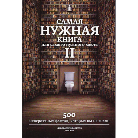 Самая нужная книга для самого нужного места. Книга 2. Еще 500 невероятных фактов.