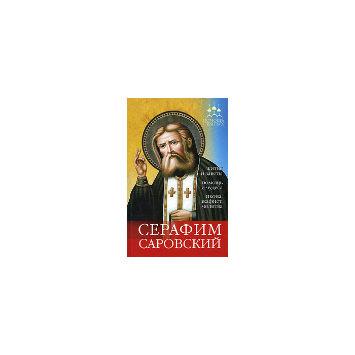 Серафим Саровский. Житие и заветы, помощь и чудеса, икона, акафист, молитва