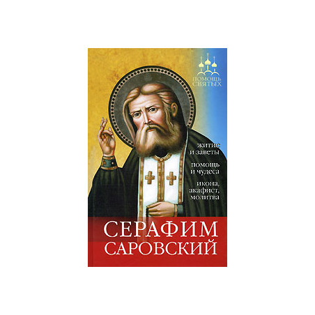 Серафим Саровский. Житие и заветы, помощь и чудеса, икона, акафист, молитва