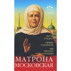 Матрона Московская. Житие и чудеса, правда и домыслы, как просить о помощи
